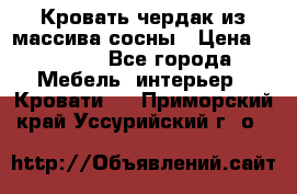 Кровать чердак из массива сосны › Цена ­ 9 010 - Все города Мебель, интерьер » Кровати   . Приморский край,Уссурийский г. о. 